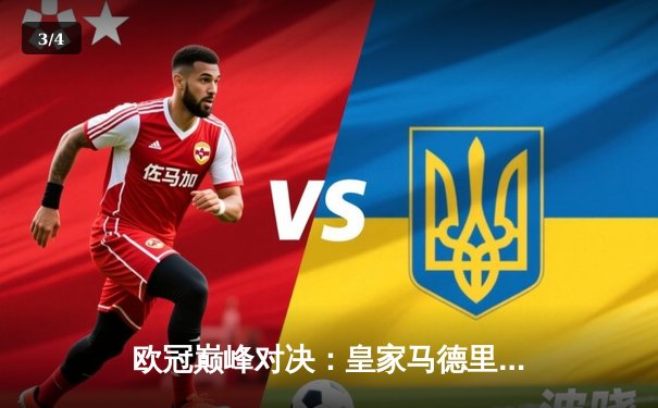 欧冠巅峰对决：皇家马德里逆转绝杀曼城，本泽马加时赛制胜 - 3