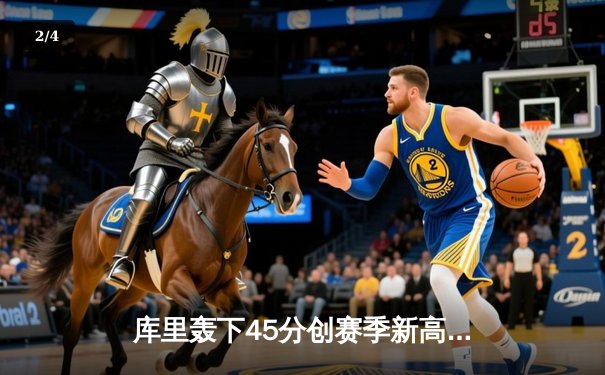 库里轰下45分创赛季新高 勇士主场险胜凯尔特人迎五连胜 - 2