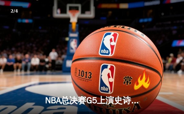 NBA总决赛G5上演史诗逆转 勇士三分雨浇灭凯尔特人主场夺冠梦 - 2
