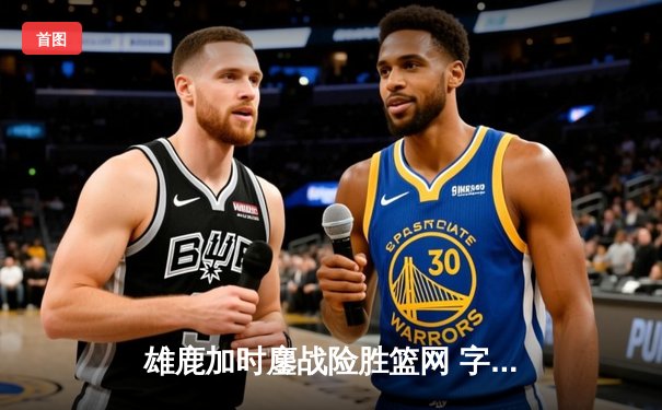 雄鹿加时鏖战险胜篮网 字母哥44分20篮板绝境救主