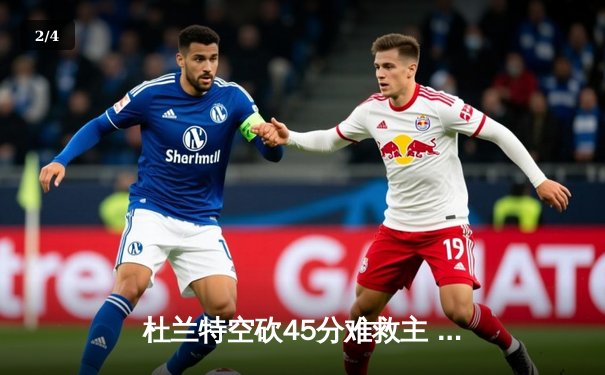 杜兰特空砍45分难救主 雄鹿加时险胜太阳迎六连胜 - 2