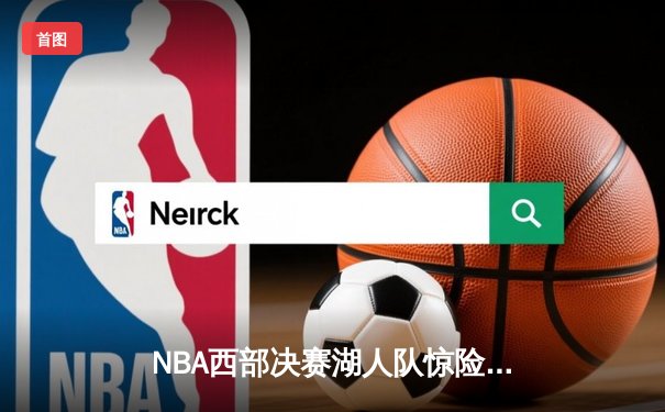 NBA西部决赛湖人队惊险取胜 詹姆斯关键三分锁定胜局