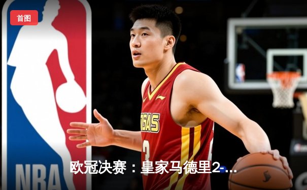 欧冠决赛：皇家马德里2-1力克多特蒙德，维尼修斯绝杀助队第15次捧杯