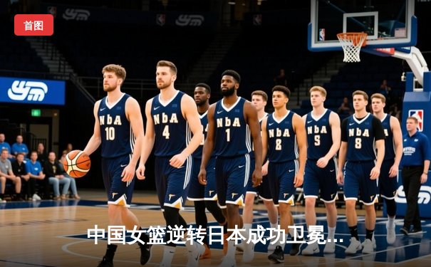 中国女篮逆转日本成功卫冕亚运金牌 韩旭李梦合砍48分
