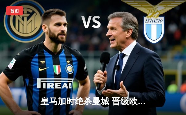 皇马加时绝杀曼城 晋级欧冠四强展现坚韧本色