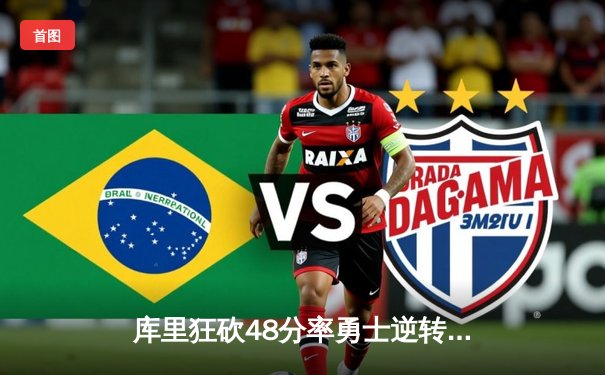 库里狂砍48分率勇士逆转凯尔特人，西部决赛再掀高潮