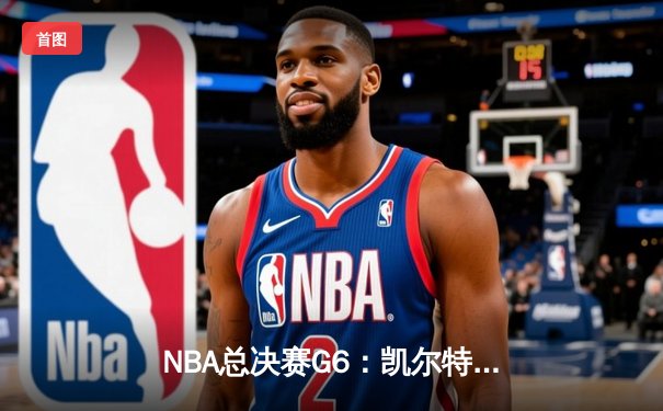 NBA总决赛G6：凯尔特人末节逆转夺冠，塔图姆独揽MVP