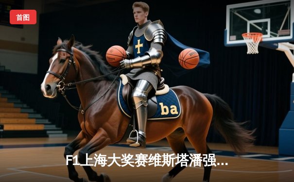 F1上海大奖赛维斯塔潘强势夺冠 周冠宇主场首秀创历史