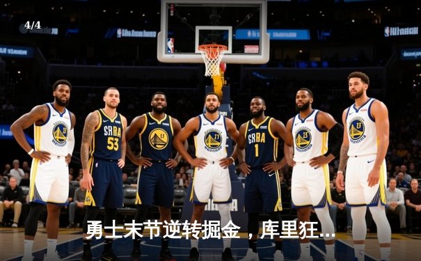 勇士末节逆转掘金，库里狂砍40分率队捍卫主场 - 4