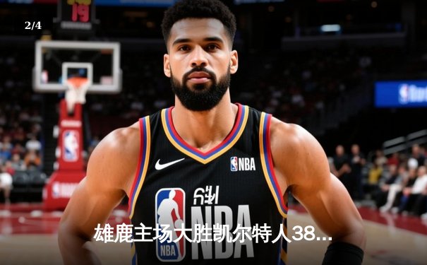 雄鹿主场大胜凯尔特人38分 字母哥三节打卡轰下32+12+8 - 2