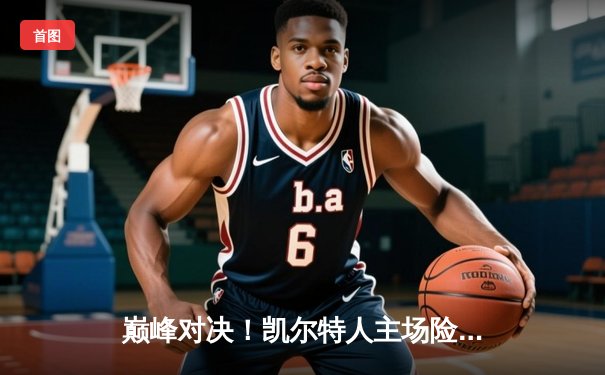 巅峰对决！凯尔特人主场险胜湖人，塔图姆狂砍40分率队捍卫荣耀
