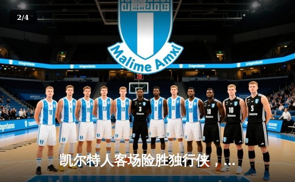 凯尔特人客场险胜独行侠，塔图姆31分率队夺赛点 - 2