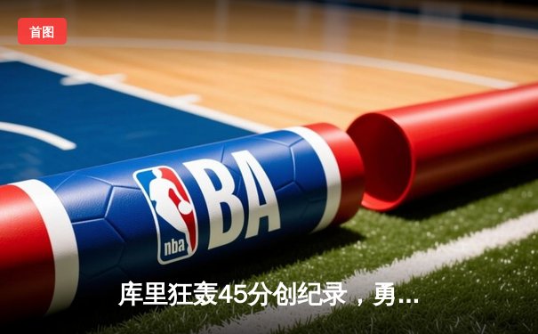 库里狂轰45分创纪录，勇士加时险胜绿衫军扳平总比分