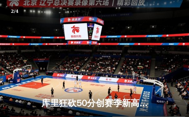 库里狂砍50分创赛季新高！勇士加时险胜国王，季后赛席位争夺白热化 - 2