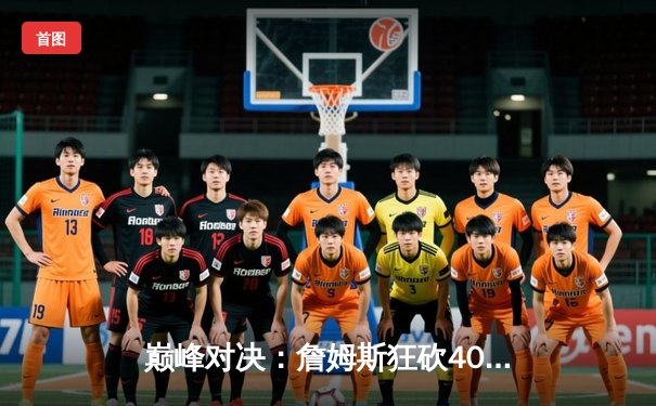 巅峰对决：詹姆斯狂砍40分三双，湖人加时险胜勇士锁定西部第七