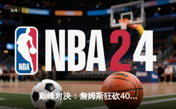 巅峰对决：詹姆斯狂砍40分三双，湖人加时险胜勇士锁定西部第七 - 3