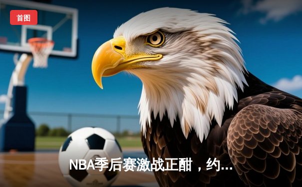 NBA季后赛激战正酣，约基奇砍下40+大三双助掘金逆转森林狼