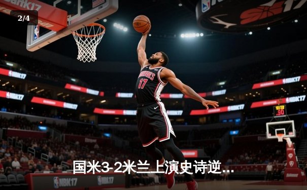 国米3-2米兰上演史诗逆转 劳塔罗双响+95分钟绝杀引爆德比 - 2