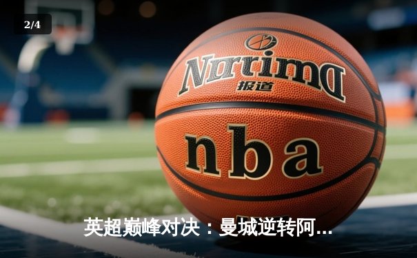 英超巅峰对决：曼城逆转阿森纳，哈兰德双响锁定胜局 - 2