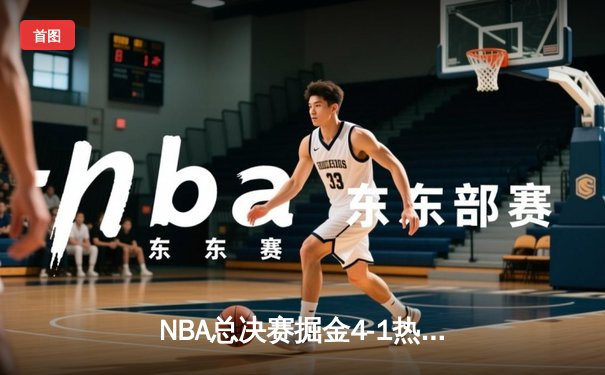 NBA总决赛掘金4-1热火首夺总冠军 约基奇28+16荣膺FMVP