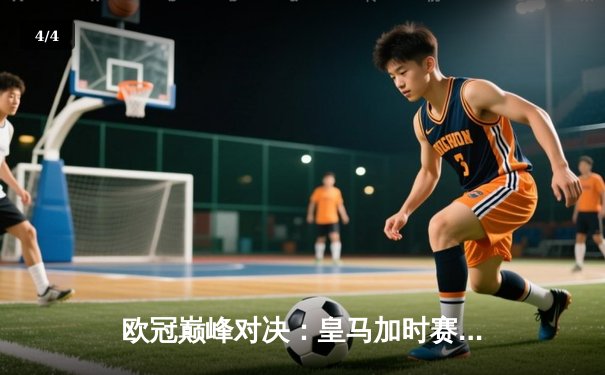 欧冠巅峰对决：皇马加时赛3-1力克多特蒙德，维尼修斯双响锁定第15冠 - 4