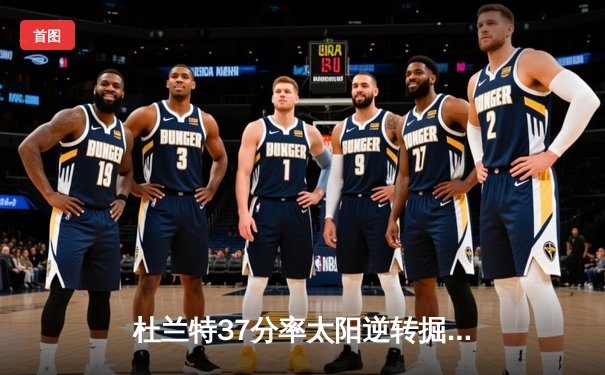 杜兰特37分率太阳逆转掘金 布克关键三分锁定胜局