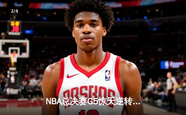 NBA总决赛G5惊天逆转！掘金末节狂轰25-4攻势力克热火抢下冠军点 - 2