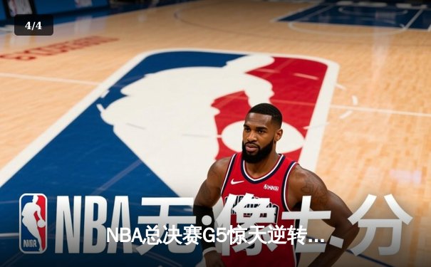 NBA总决赛G5惊天逆转！掘金末节狂轰25-4攻势力克热火抢下冠军点 - 4