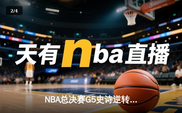 NBA总决赛G5史诗逆转：凯尔特人绝地反击拖入抢七，塔图姆砍下46分创纪录 - 2