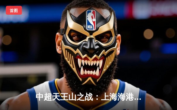 中超天王山之战：上海海港3-2绝杀山东泰山，武磊双响领跑射手榜