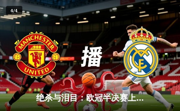 绝杀与泪目：欧冠半决赛上演史诗级逆转，曼城点球大战挺进决赛 - 4