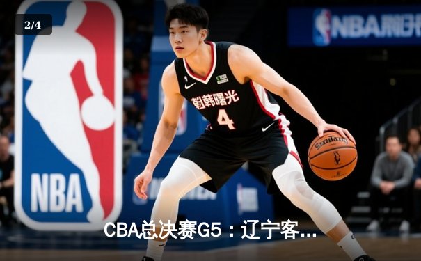 CBA总决赛G5：辽宁客场加时险胜新疆 赵继伟37分创个人季后赛新高 - 2