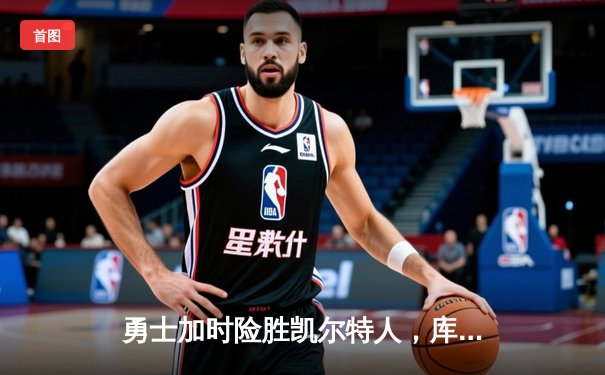 勇士加时险胜凯尔特人，库里狂砍43分上演三分雨
