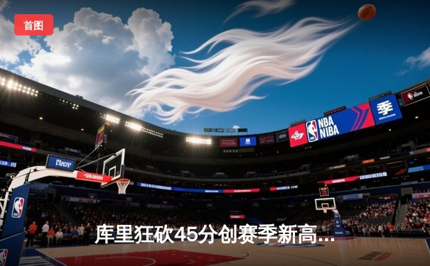 库里狂砍45分创赛季新高 勇士加时险胜凯尔特人 总决赛预演惊心动魄