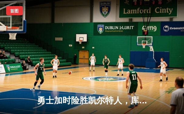 勇士加时险胜凯尔特人，库里狂砍43分率队逆转东部霸主